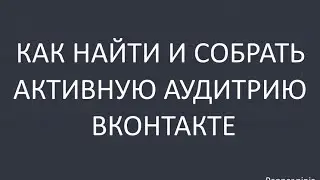 Как найти и собрать активную аудиторию из групп/страниц/событий