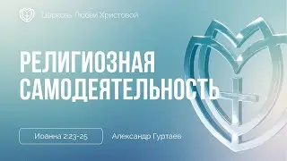 Религиозная самодеятельность в свете божественного всезнания | Иоанна 2:23-25 | Александр Гуртаев