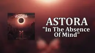 ASTORA - In The Absence Of Mind