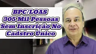 BPC LOAS 305 Mil Pessoas Sem o Cadastro Único