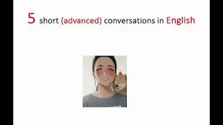 English - 5 short ADVANCED conversations