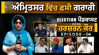Amritsar ਵਿੱਚ ਫਸੀ ਗਰਾਰੀ | Election PODCAST with Harsharan Kaur-04 । THE KHALAS TV