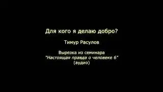 Для кого я делаю добро? (Тимур Расулов)