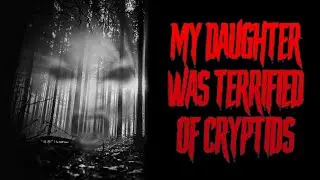 My Daughter Was Terrified Of Cryptids | Creepypasta Scary Horror Story