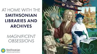At Home with the Smithsonian Libraries and Archives: Magnificent Obsessions