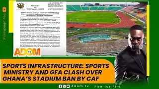 Sports Infrastructure: sports ministry and GFA clash over Ghana’s stadium ban by CAF - Fire For Fire