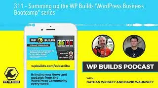 311 – Summing up the WP Builds ‘WordPress Business Bootcamp” series
