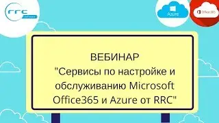 Вебинар "Сервисы по настройке и обслуживанию Microsoft Office365 и Azure от RRC"