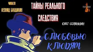 Тайны Реального Следствия: С ЛЮБОВЬЮ К ЛЮДЯМ (автор: Олег Селянкин).