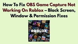 How To Fix OBS Game Capture Not Working On Roblox (2026) – Black Screen, Window & Permission Fixes