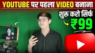 ₹99 में Successful YouTuber बन जाओ | YouTube par pahla video kaise banaye | How to make video on yt
