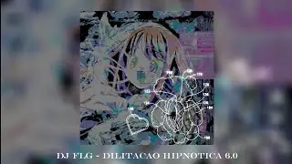 DJ FLG - DILITACAO HIPNOTICA 6.0