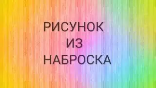 РИСУНОК ИЗ НАБРОСКА!