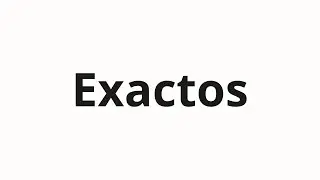 How to pronounce Exactos