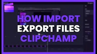 How to IMPORT and EXPORT files in CLIPCHAMP without errors