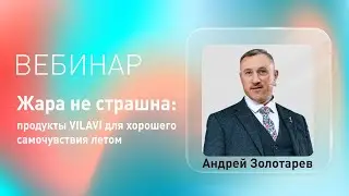 Вебинар «Жара не страшна: продукты VILAVI для хорошего самочувствия летом» с Андреем Золотаревым