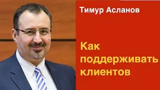Как поддерживать клиентов. Тимур Асланов. Как общаться с клиентом, когда он не покупает
