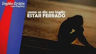 como se diz ESTAR FERRADO em inglês - inglesgratiscomdaphny