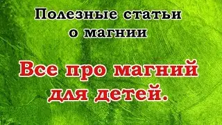 Полезные статьи о магнии. Все про магний для детей.