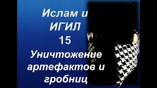 Ислам и ИГИЛ - Уничтожение артефактов и гробниц (только факты)