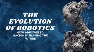 The Evolution of Robotics, How AI-Powered Machines are Shaping the Future