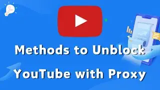 Methods to Unblock YouTube with Proxy 