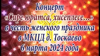 Концерт «Сире юратса, хисеплесе…» в честь женского праздника в МКЦД д. Тоскаево 6 марта 2024 года