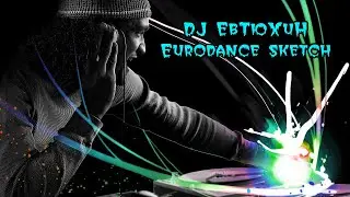 Dj ЕвТюХиН - Eurodance sketch 🎶 🎧