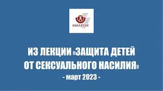 ИЗ ЛЕКЦИИ «ЗАЩИТА ДЕТЕЙ ОТ СЕКСУАЛЬНОГО НАСИЛИЯ» - март 2023