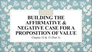 Chapter 12 & 13 (Part 1: Building the Affirmative and Negative Case for a Proposition of Value)