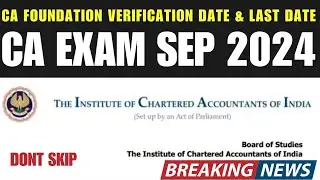 CA FOUNDATION VERIFICATION DATE & LAST DATE SEP 2024