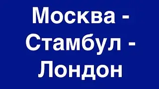 Москва - Стамбул - Лондон.