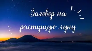 ЗАГОВОР НА РАСТУЩУЮ ЛУНУ.Заговоры Обряды Шепотки