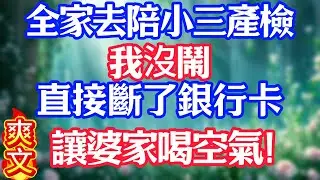 全家去陪小三產檢，我沒鬧，直接斷了銀行卡，讓婆家喝空氣！#情感故事#小说#情感故事#家庭故事