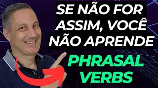 Se NÃO For Assim, Você NÃO Aprende Phrasal Verbs ( in English)