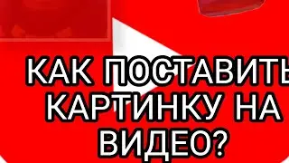 КАК ПОСТАВИТЬ КАРТИНКУ НА ВИДЕО|обзор