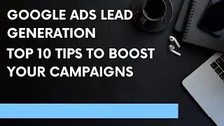 Google Ads Lead Generation - Top 10 Tips to Boost your Campaigns