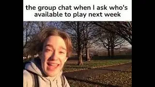the group chat when i ask who's available to play next week