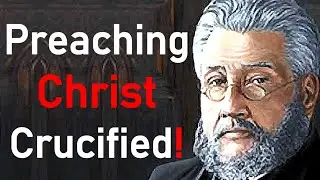 Preaching Christ Crucified! - Charles Spurgeon Sermon