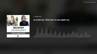 איך לחשוב טוב על הגוף שלנו? עם יהודית כץ