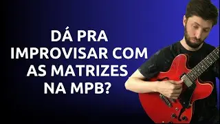 Dá pra improvisar com as Matrizes na MPB?  | Thiago Guzzo