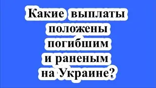 Какие выплаты положены погибшим и раненым на Украине?
