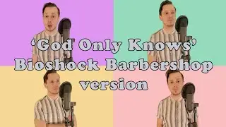 God Only Knows (Bioshock Barbershop version)