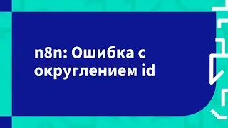 n8n: Ошибка с округлением id