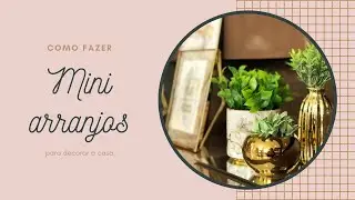 Como fazer composições com mini arranjos para decorar a casa?