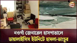 নওগাঁ জেনারেল হাসপাতালে ডায়ালাইসিস ইউনিটে হামলা-ভাংচুর | Naogaon | Channel 24