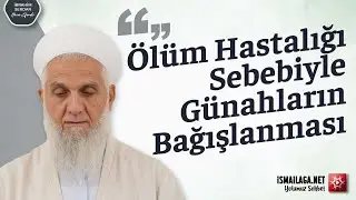 Ölüm Hastalığı Sebebiyle Günahların Bağışlanması - İbrahim Serdar Hoca Efendi @ismailaganet