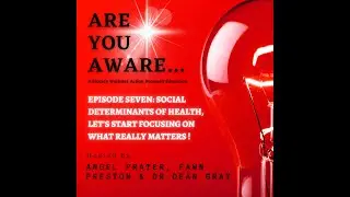 Are You AWARE: Episode #7 Social Determinants of Health, Let’s Start Focusing on What Really Matters