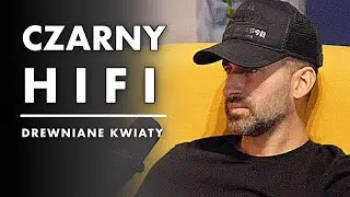 CZARNY HIFI & DREWNIANE KWIATY - ROZMOWA