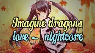 「Nightcore」→ Love (Imagine Dragons)